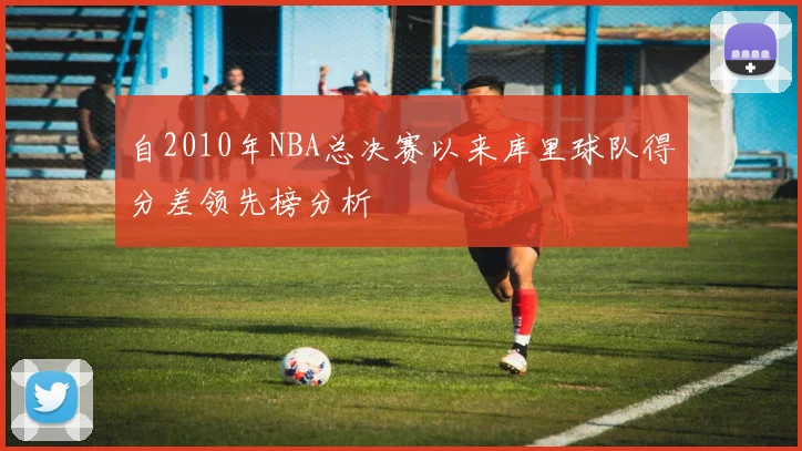 自2010年NBA总决赛以来库里球队得分差领先榜分析