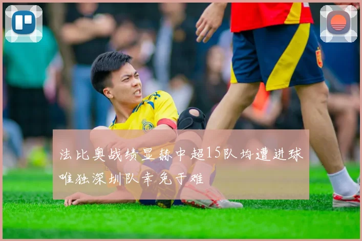 法比奥战绩显赫中超15队均遭进球唯独深圳队幸免于难