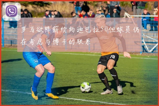 罗马欲降薪续约迪巴拉50但球员仍在考虑与博卡的联系